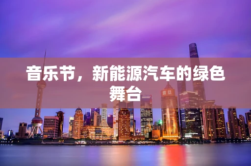 音乐节，新能源汽车的绿色舞台