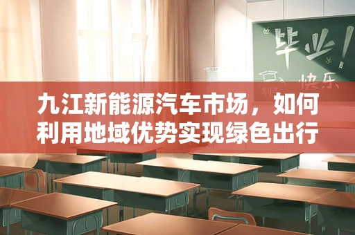 九江新能源汽车市场，如何利用地域优势实现绿色出行？