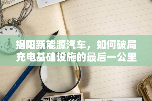 揭阳新能源汽车，如何破局充电基础设施的最后一公里？