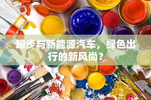 跑步与新能源汽车，绿色出行的新风尚？