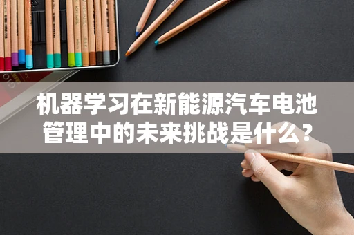机器学习在新能源汽车电池管理中的未来挑战是什么？