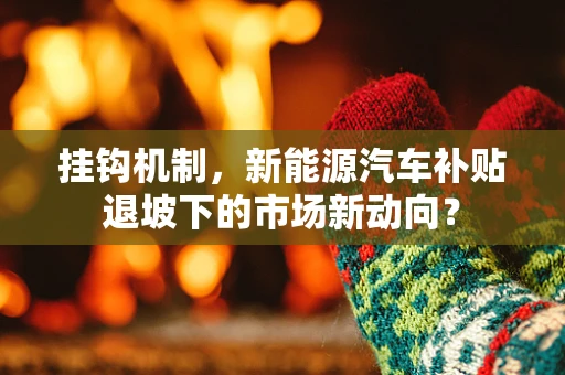 挂钩机制，新能源汽车补贴退坡下的市场新动向？