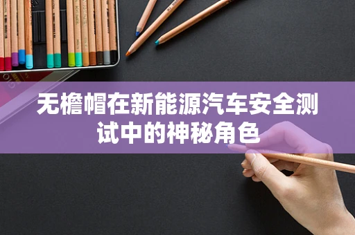 无檐帽在新能源汽车安全测试中的神秘角色