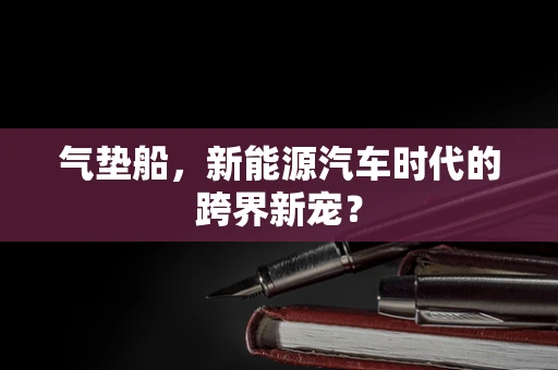气垫船，新能源汽车时代的跨界新宠？