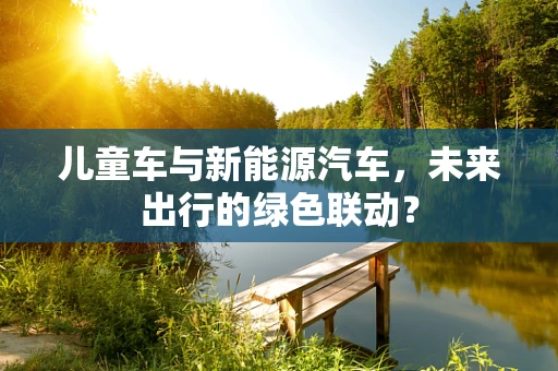 儿童车与新能源汽车，未来出行的绿色联动？