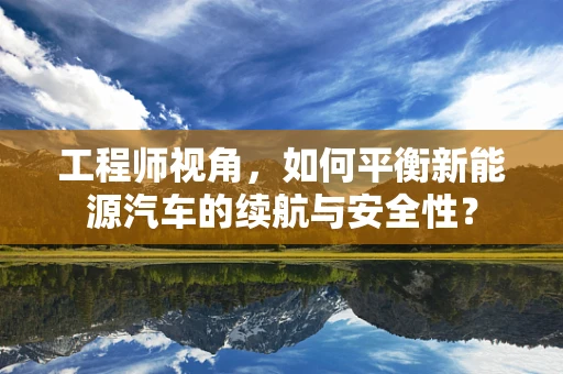 工程师视角，如何平衡新能源汽车的续航与安全性？