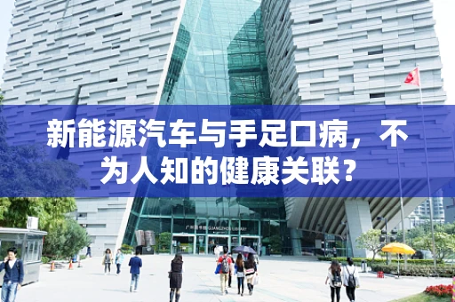 新能源汽车与手足口病，不为人知的健康关联？
