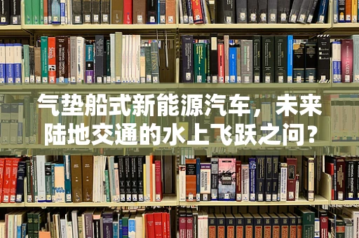 气垫船式新能源汽车，未来陆地交通的水上飞跃之问？