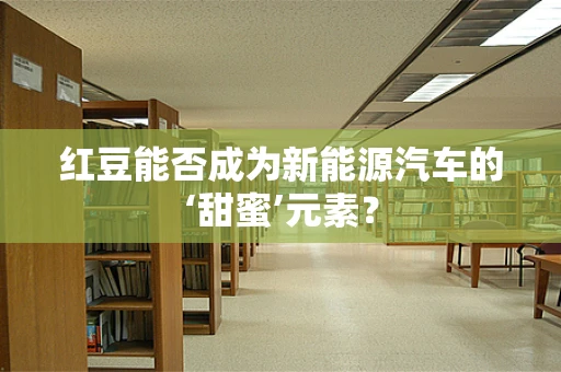 红豆能否成为新能源汽车的‘甜蜜’元素？
