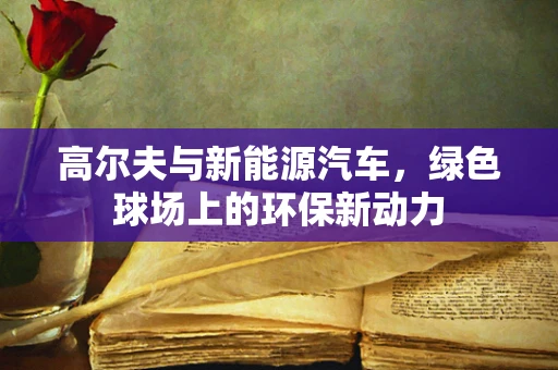 高尔夫与新能源汽车，绿色球场上的环保新动力