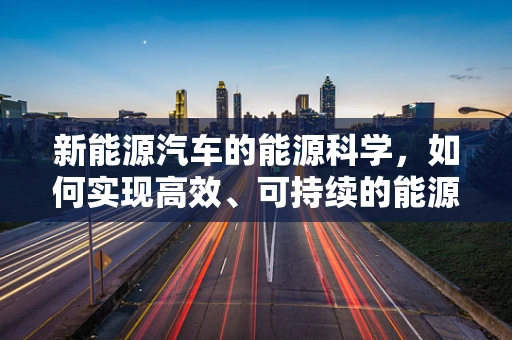 新能源汽车的能源科学，如何实现高效、可持续的能源利用？
