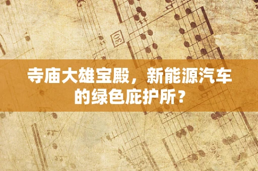寺庙大雄宝殿，新能源汽车的绿色庇护所？