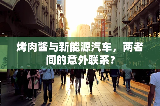 烤肉酱与新能源汽车，两者间的意外联系？