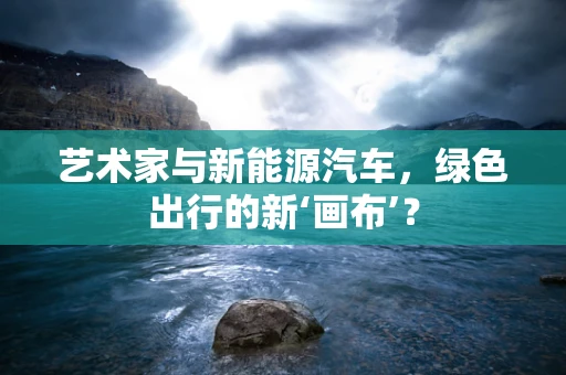 艺术家与新能源汽车，绿色出行的新‘画布’？