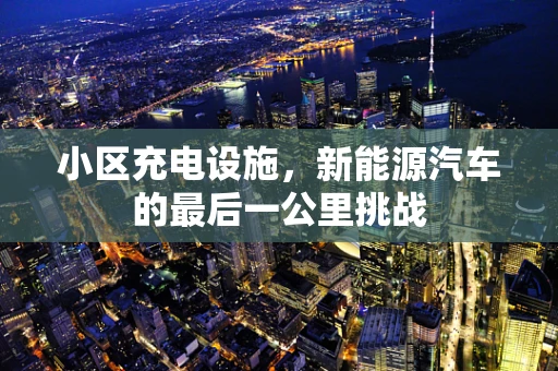 小区充电设施，新能源汽车的最后一公里挑战