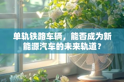 单轨铁路车辆，能否成为新能源汽车的未来轨道？
