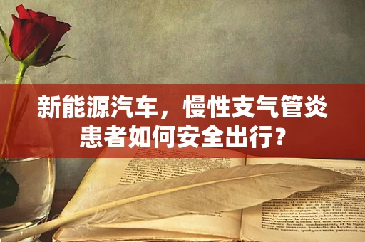 新能源汽车，慢性支气管炎患者如何安全出行？