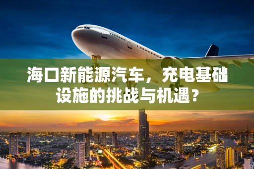 海口新能源汽车，充电基础设施的挑战与机遇？