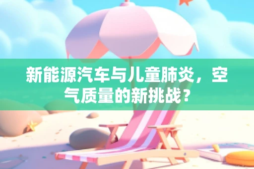 新能源汽车与儿童肺炎，空气质量的新挑战？