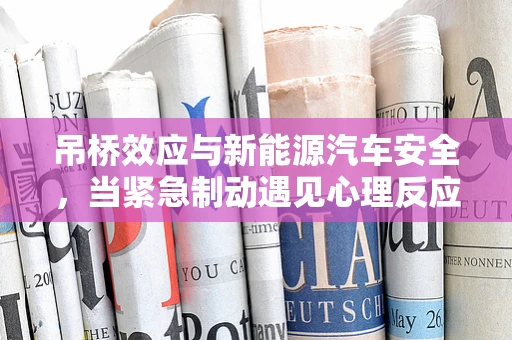 吊桥效应与新能源汽车安全，当紧急制动遇见心理反应