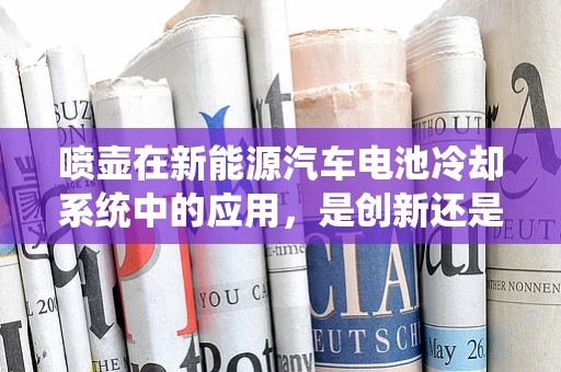 喷壶在新能源汽车电池冷却系统中的应用，是创新还是多余？