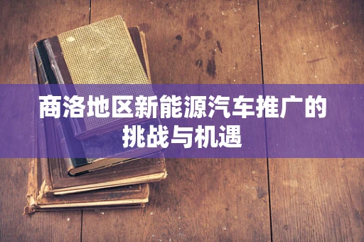 商洛地区新能源汽车推广的挑战与机遇