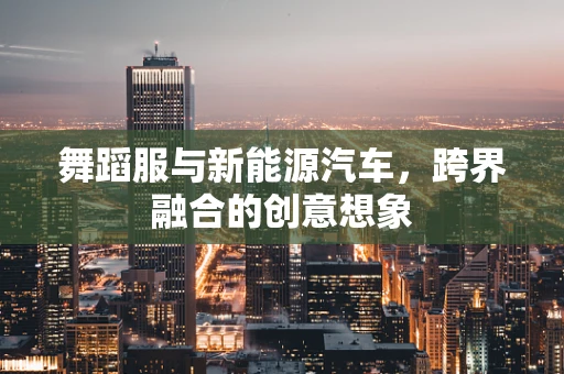 舞蹈服与新能源汽车，跨界融合的创意想象