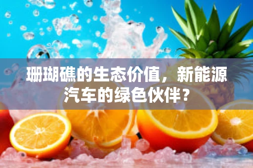 珊瑚礁的生态价值，新能源汽车的绿色伙伴？