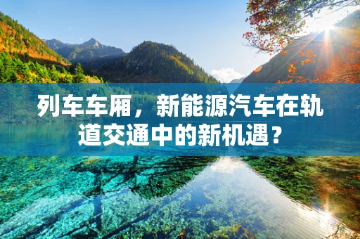 列车车厢，新能源汽车在轨道交通中的新机遇？