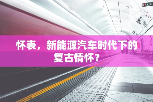 怀表，新能源汽车时代下的复古情怀？