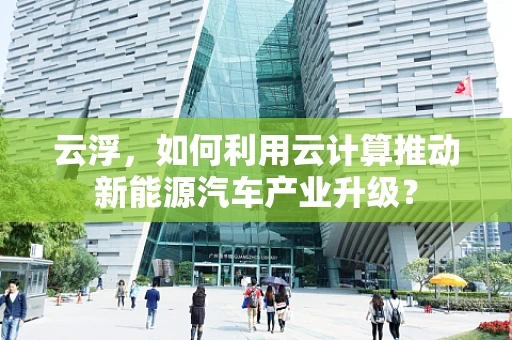 云浮，如何利用云计算推动新能源汽车产业升级？