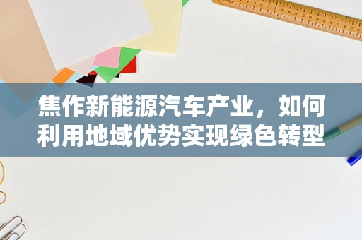 焦作新能源汽车产业，如何利用地域优势实现绿色转型？
