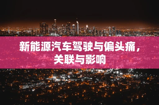 新能源汽车驾驶与偏头痛，关联与影响