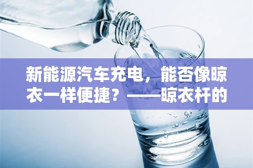 新能源汽车充电，能否像晾衣一样便捷？——晾衣杆的启示