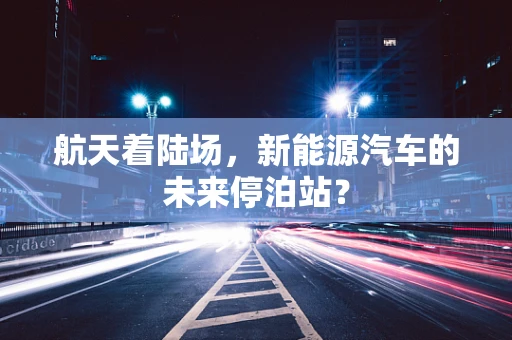航天着陆场，新能源汽车的未来停泊站？