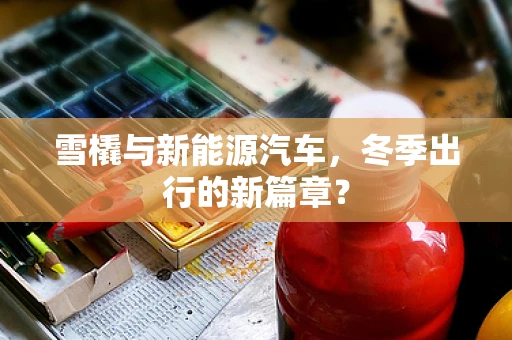 雪橇与新能源汽车，冬季出行的新篇章？