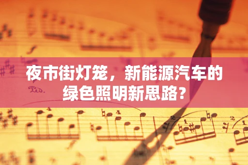 夜市街灯笼，新能源汽车的绿色照明新思路？