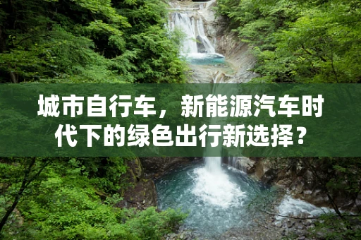 城市自行车，新能源汽车时代下的绿色出行新选择？