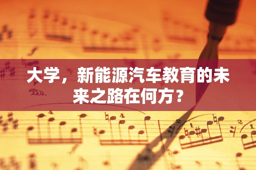 大学，新能源汽车教育的未来之路在何方？
