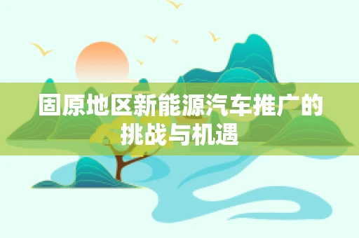 固原地区新能源汽车推广的挑战与机遇