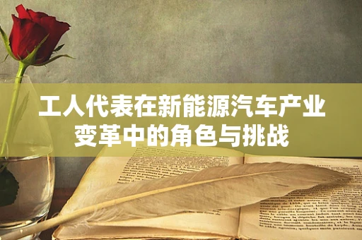 工人代表在新能源汽车产业变革中的角色与挑战