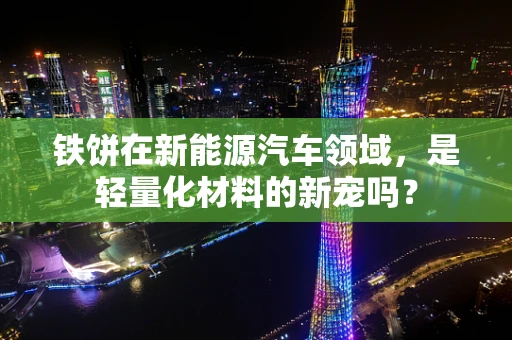铁饼在新能源汽车领域，是轻量化材料的新宠吗？