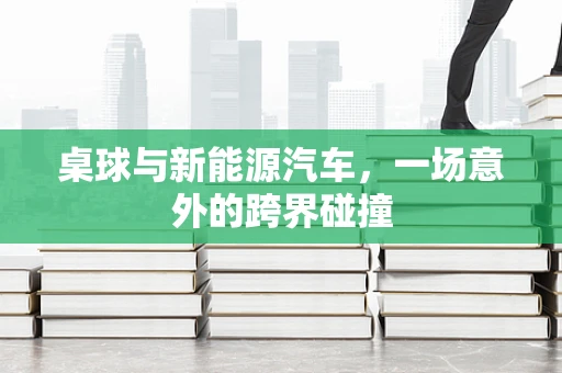 桌球与新能源汽车，一场意外的跨界碰撞