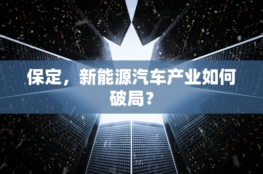保定，新能源汽车产业如何破局？