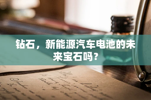 钻石，新能源汽车电池的未来宝石吗？