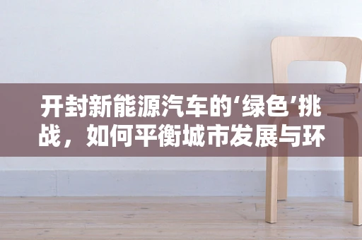 开封新能源汽车的‘绿色’挑战，如何平衡城市发展与环保？