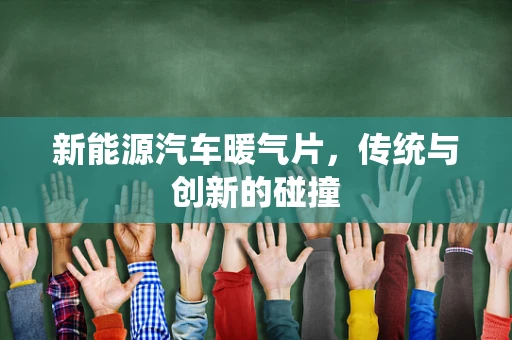 新能源汽车暖气片，传统与创新的碰撞