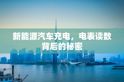 新能源汽车充电，电表读数背后的秘密