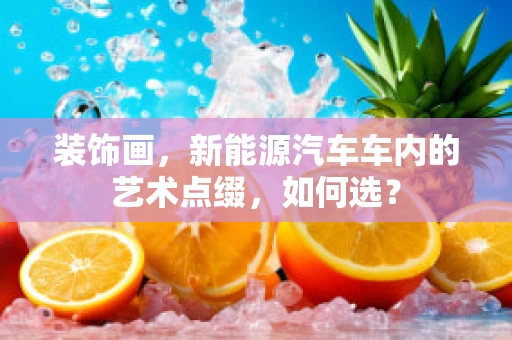 装饰画，新能源汽车车内的艺术点缀，如何选？