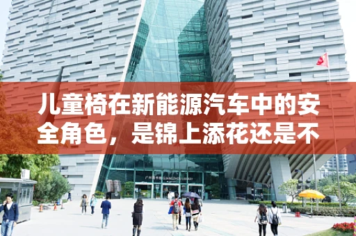 儿童椅在新能源汽车中的安全角色，是锦上添花还是不可或缺？